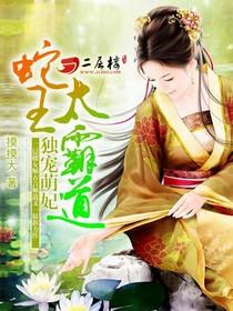 独宠萌妃蛇王太霸道无删减免费阅读